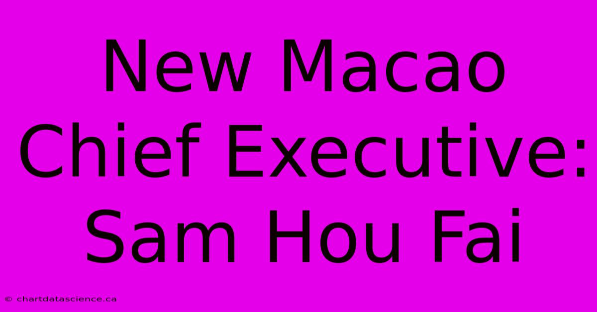 New Macao Chief Executive: Sam Hou Fai