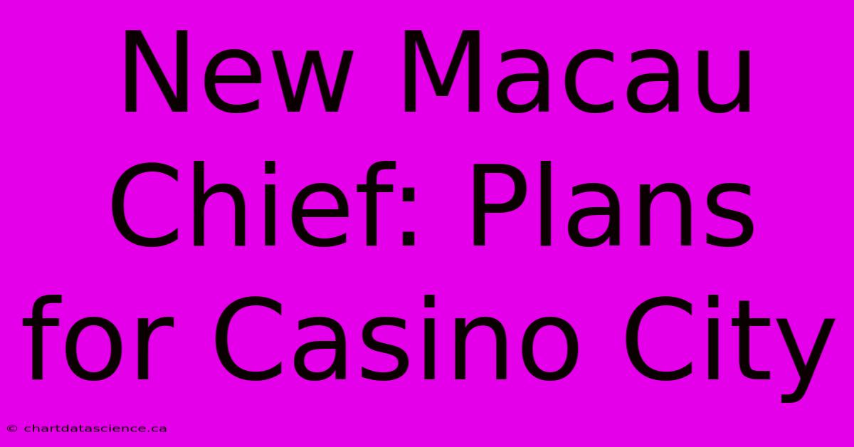 New Macau Chief: Plans For Casino City 