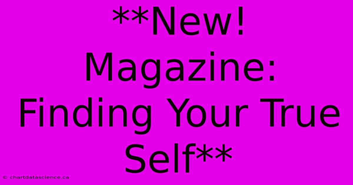 **New! Magazine: Finding Your True Self**