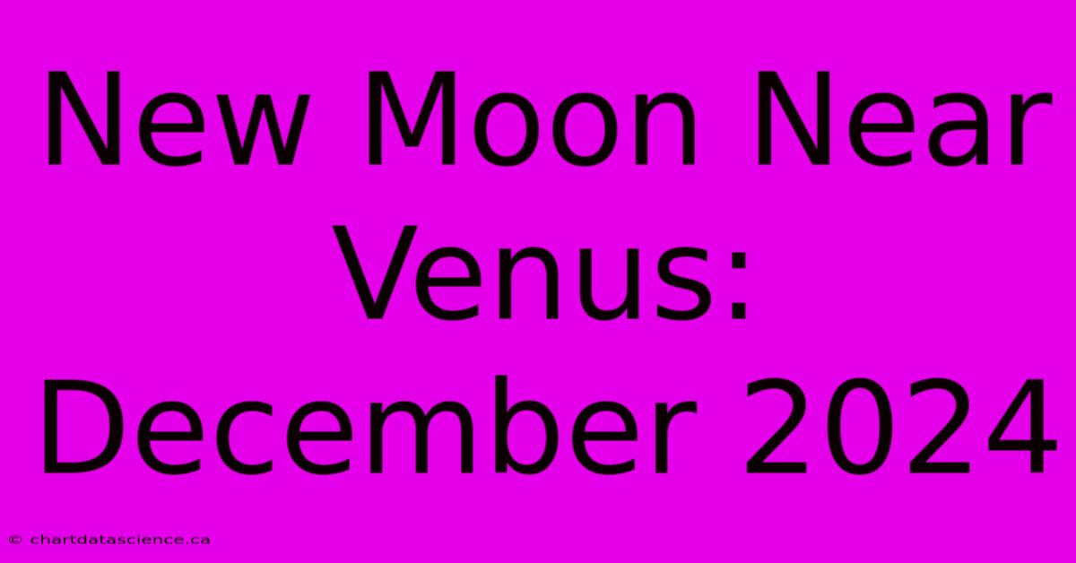 New Moon Near Venus: December 2024