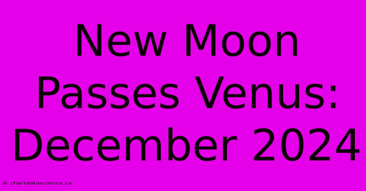 New Moon Passes Venus: December 2024