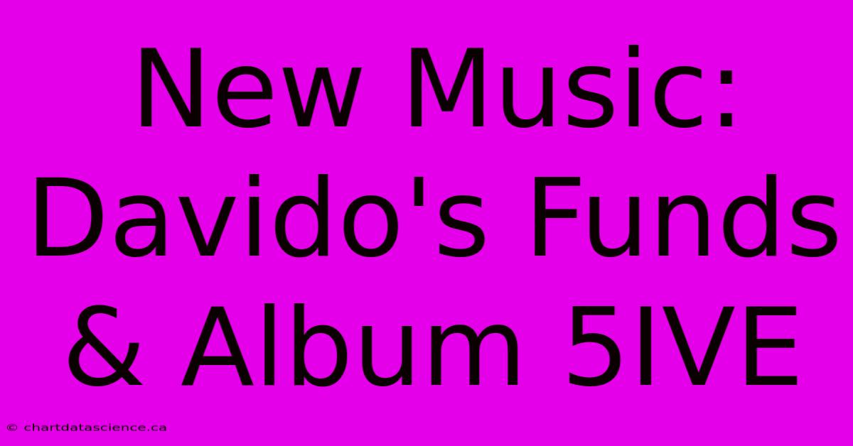 New Music: Davido's Funds & Album 5IVE