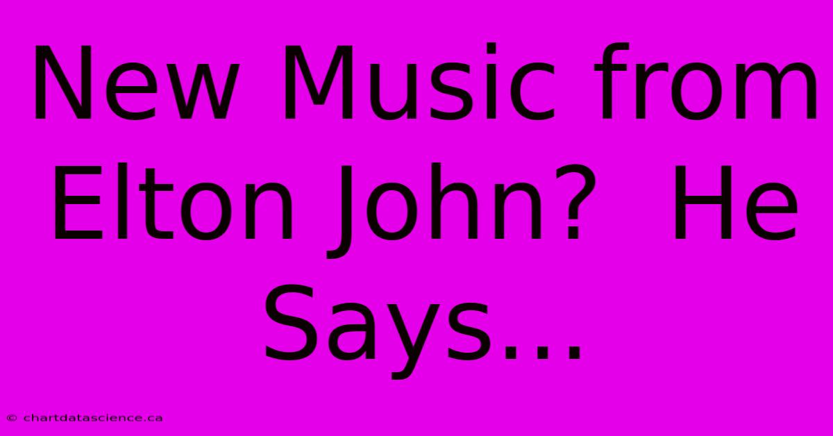 New Music From Elton John?  He Says...