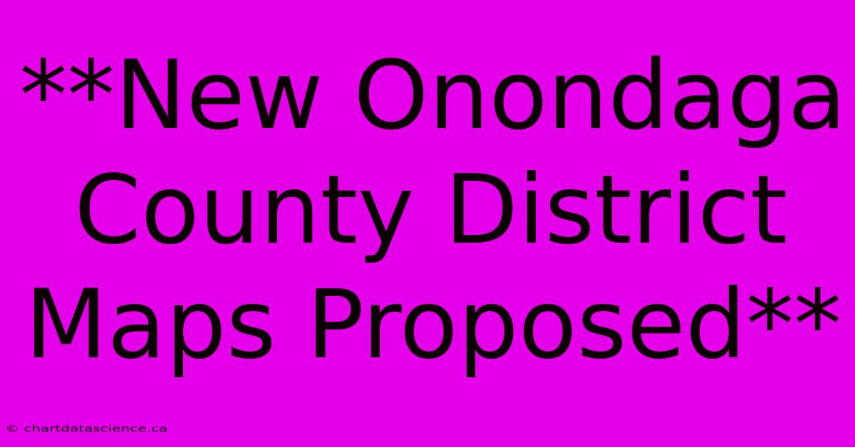 **New Onondaga County District Maps Proposed**