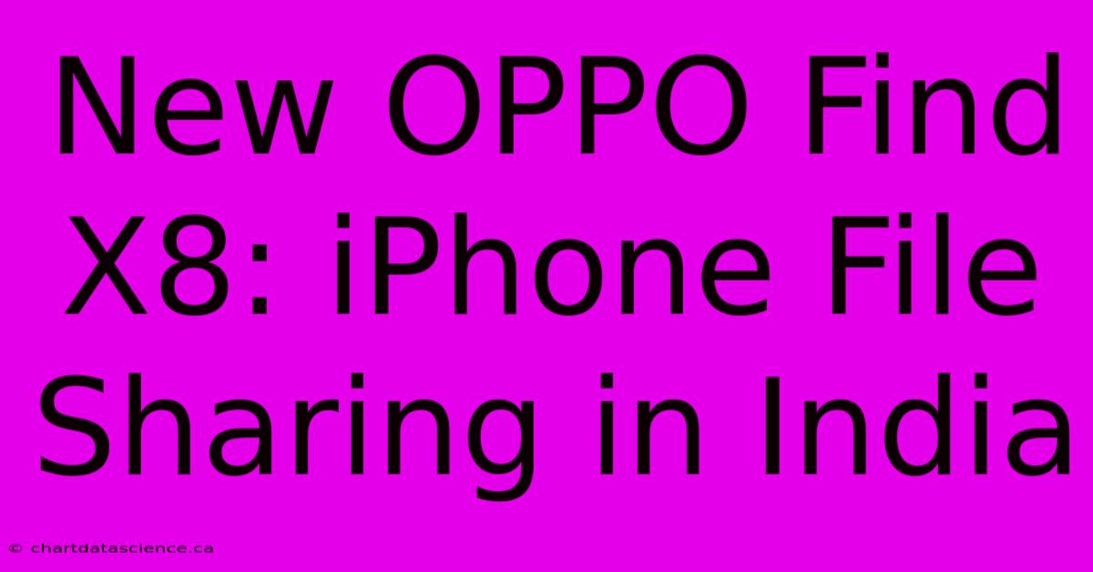 New OPPO Find X8: IPhone File Sharing In India