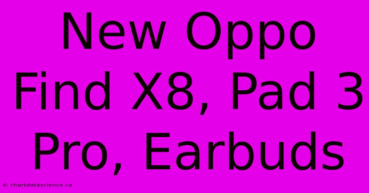 New Oppo Find X8, Pad 3 Pro, Earbuds