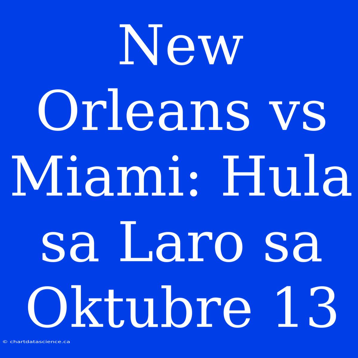 New Orleans Vs Miami: Hula Sa Laro Sa Oktubre 13