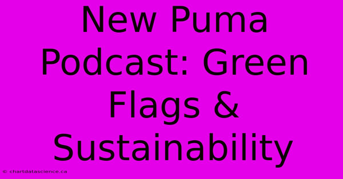 New Puma Podcast: Green Flags & Sustainability