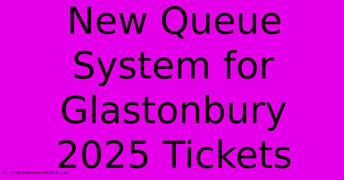 New Queue System For Glastonbury 2025 Tickets 