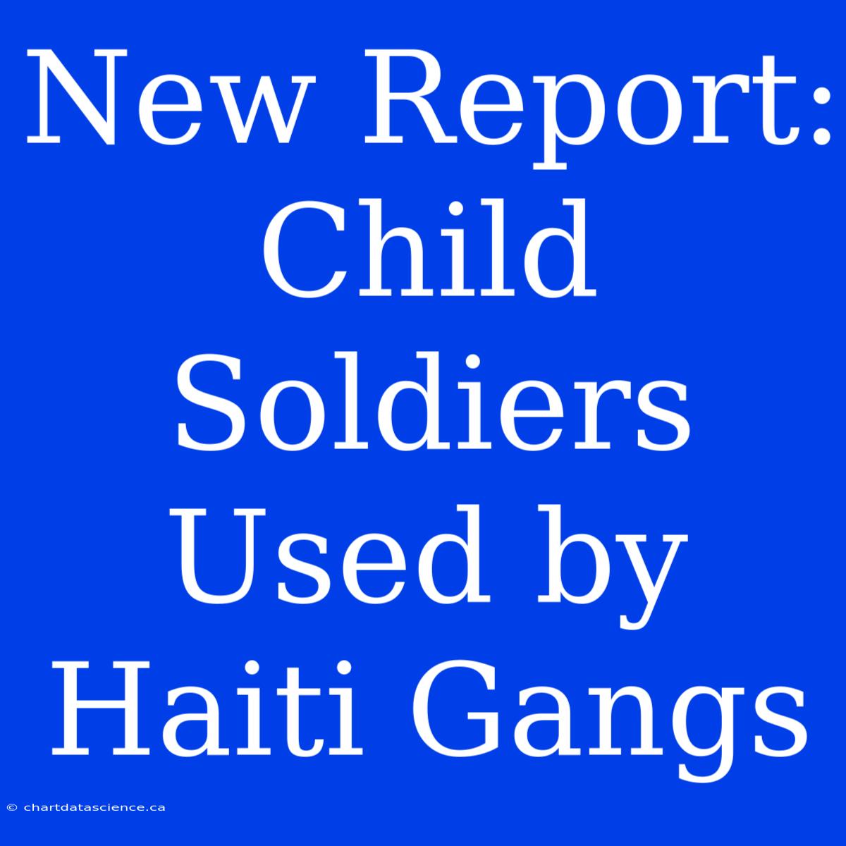 New Report: Child Soldiers Used By Haiti Gangs