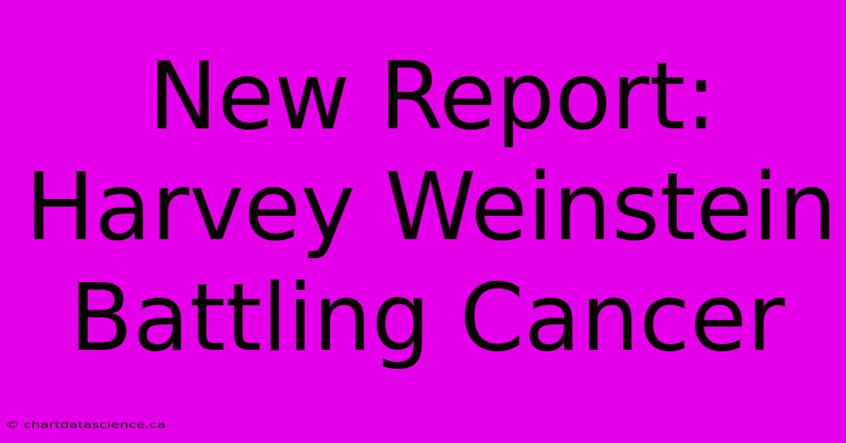 New Report: Harvey Weinstein Battling Cancer