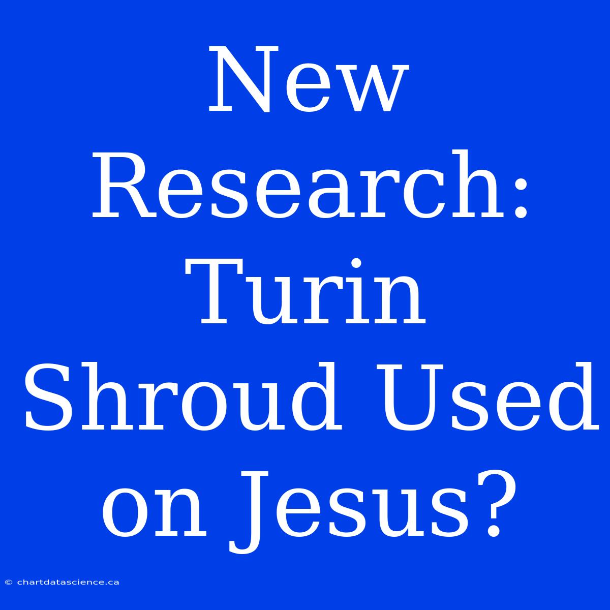 New Research: Turin Shroud Used On Jesus?