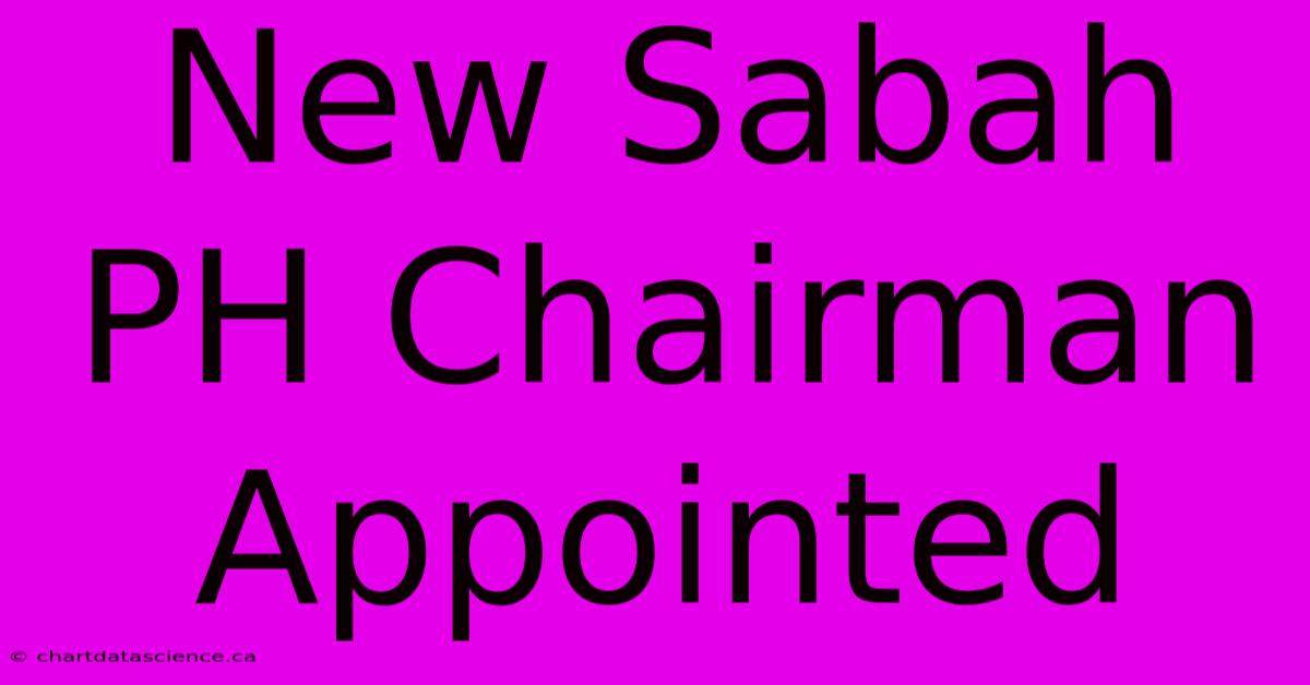 New Sabah PH Chairman Appointed