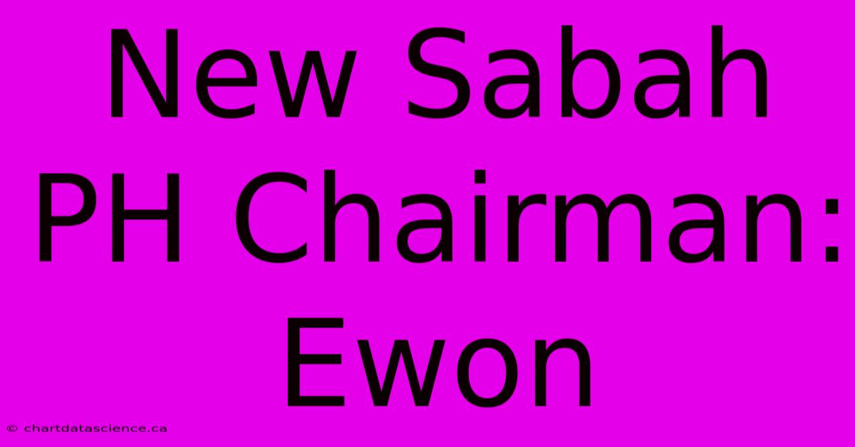 New Sabah PH Chairman: Ewon