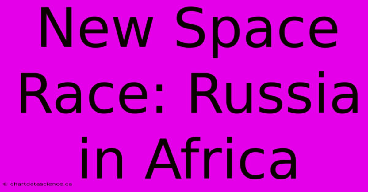 New Space Race: Russia In Africa