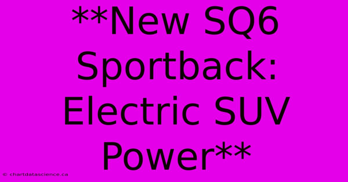 **New SQ6 Sportback: Electric SUV Power**