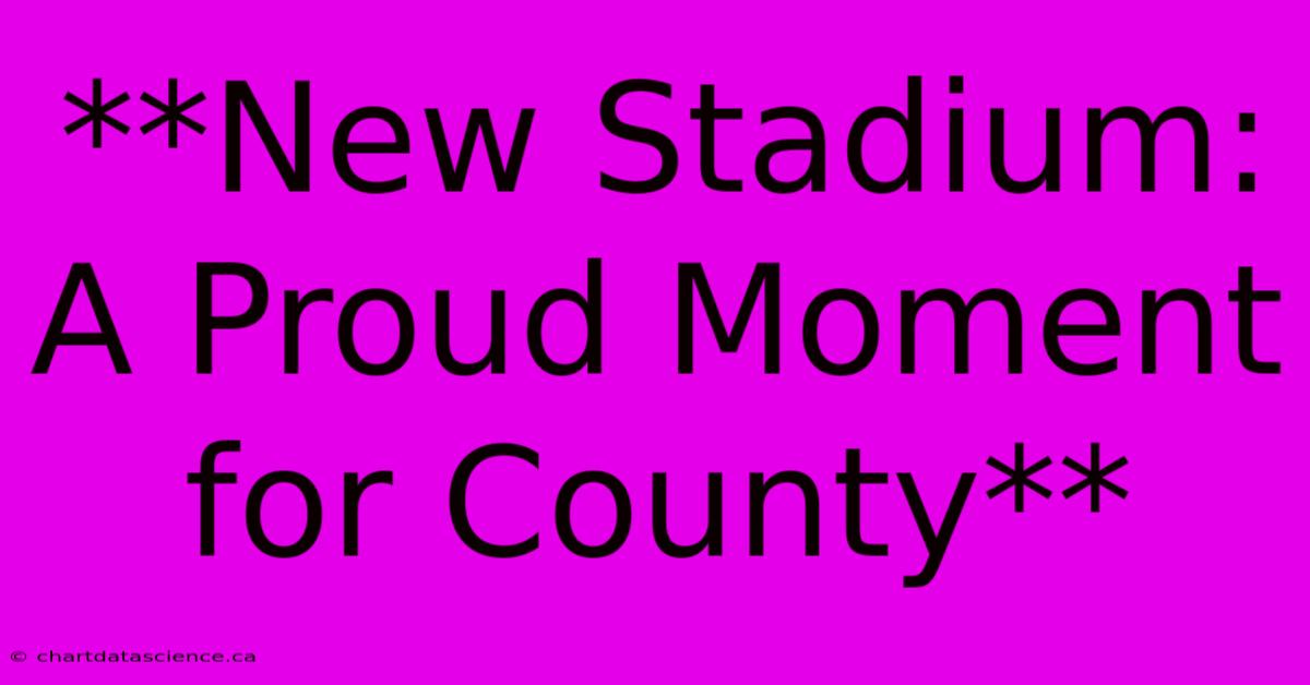 **New Stadium: A Proud Moment For County** 