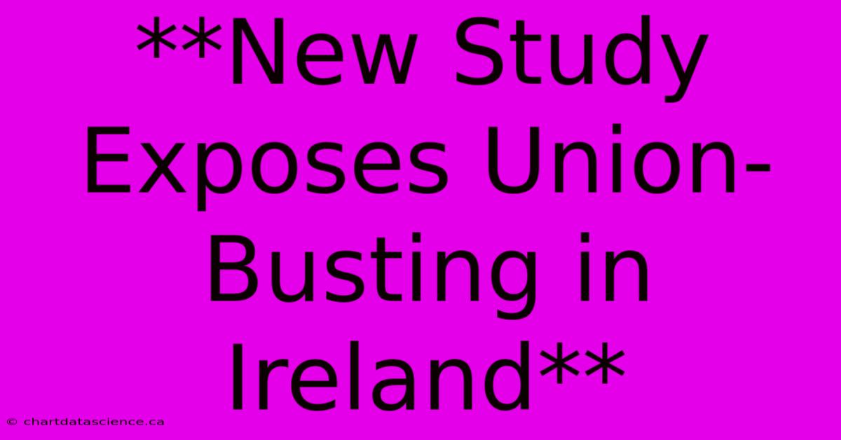 **New Study Exposes Union-Busting In Ireland**