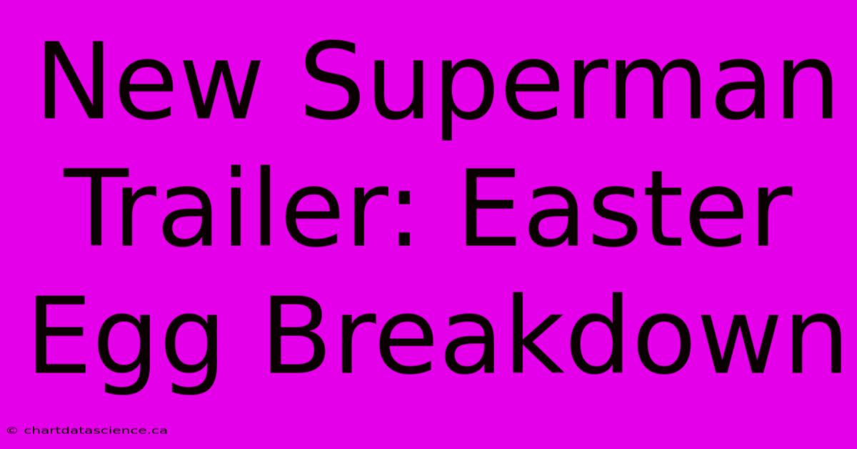 New Superman Trailer: Easter Egg Breakdown