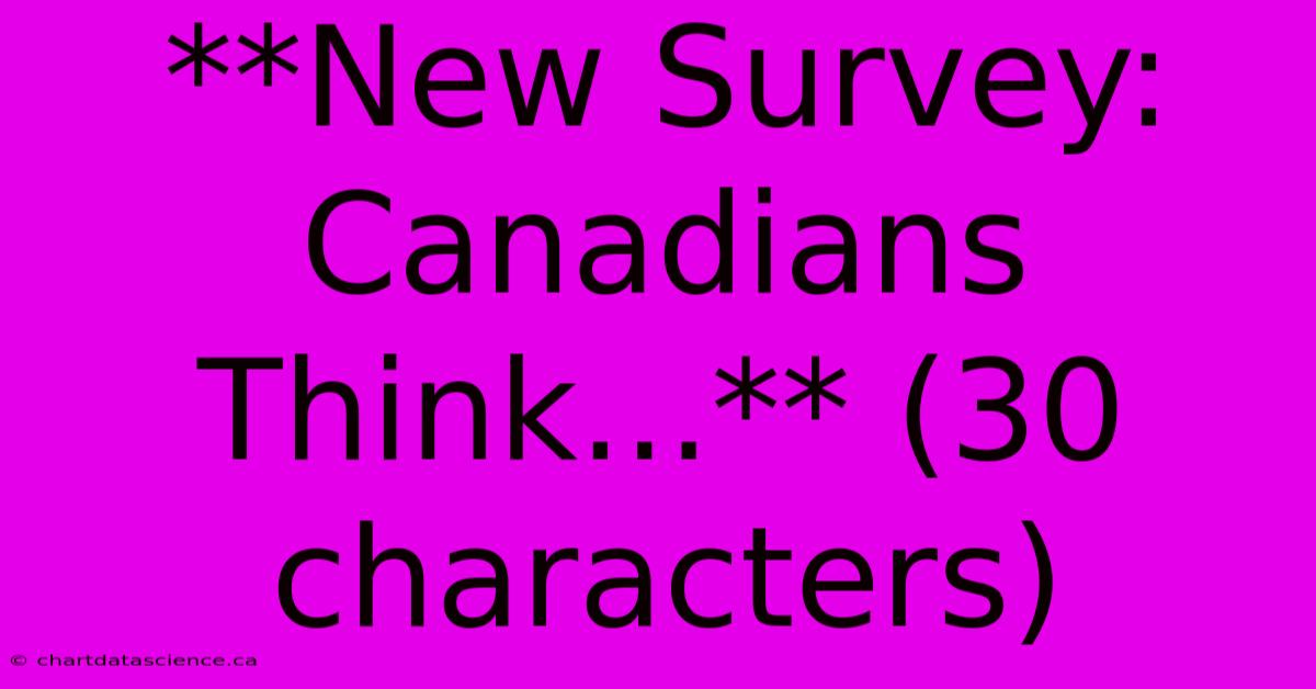 **New Survey: Canadians Think...** (30 Characters)