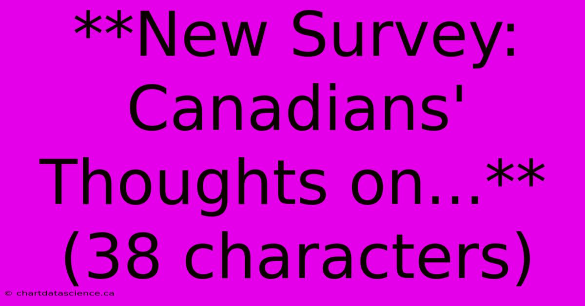 **New Survey: Canadians' Thoughts On...** (38 Characters) 