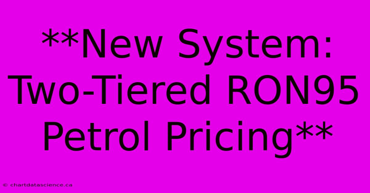 **New System: Two-Tiered RON95 Petrol Pricing**