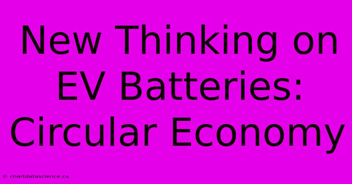 New Thinking On EV Batteries: Circular Economy