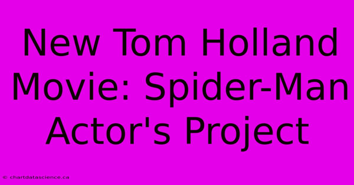 New Tom Holland Movie: Spider-Man Actor's Project 