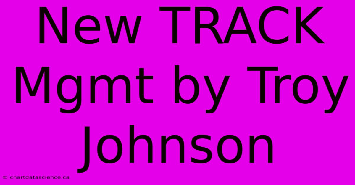 New TRACK Mgmt By Troy Johnson