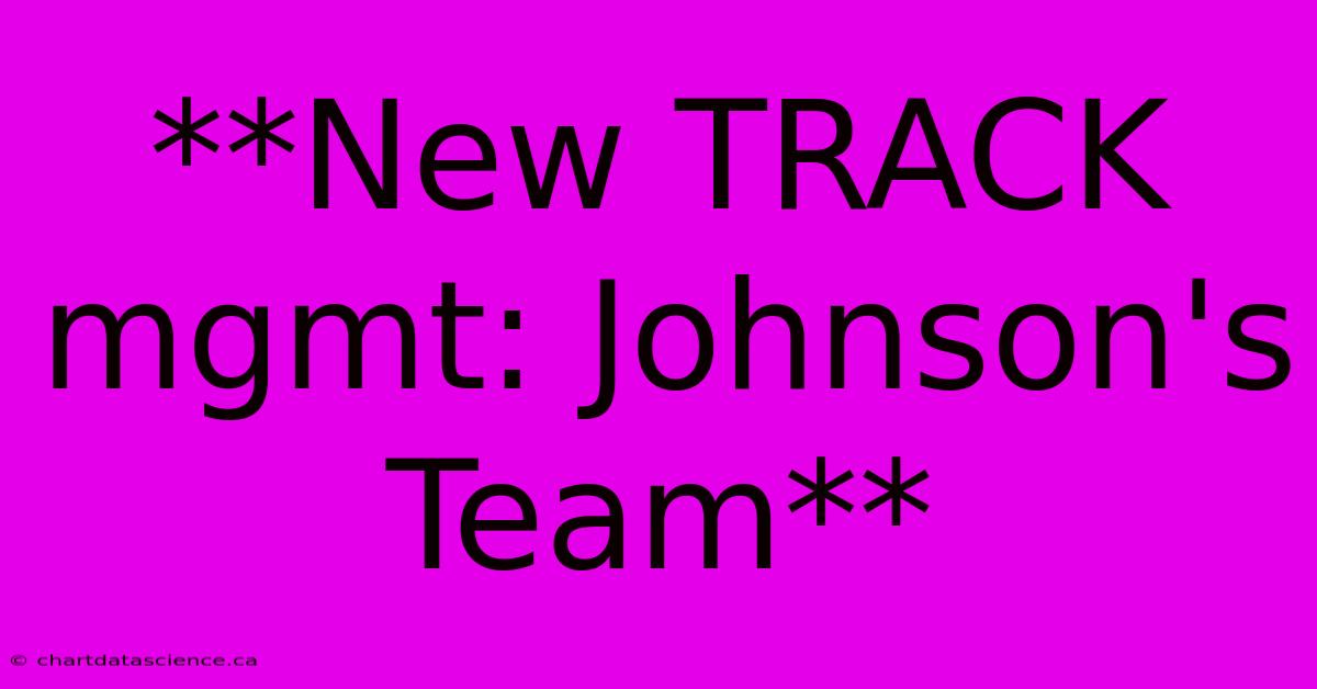 **New TRACK Mgmt: Johnson's Team**