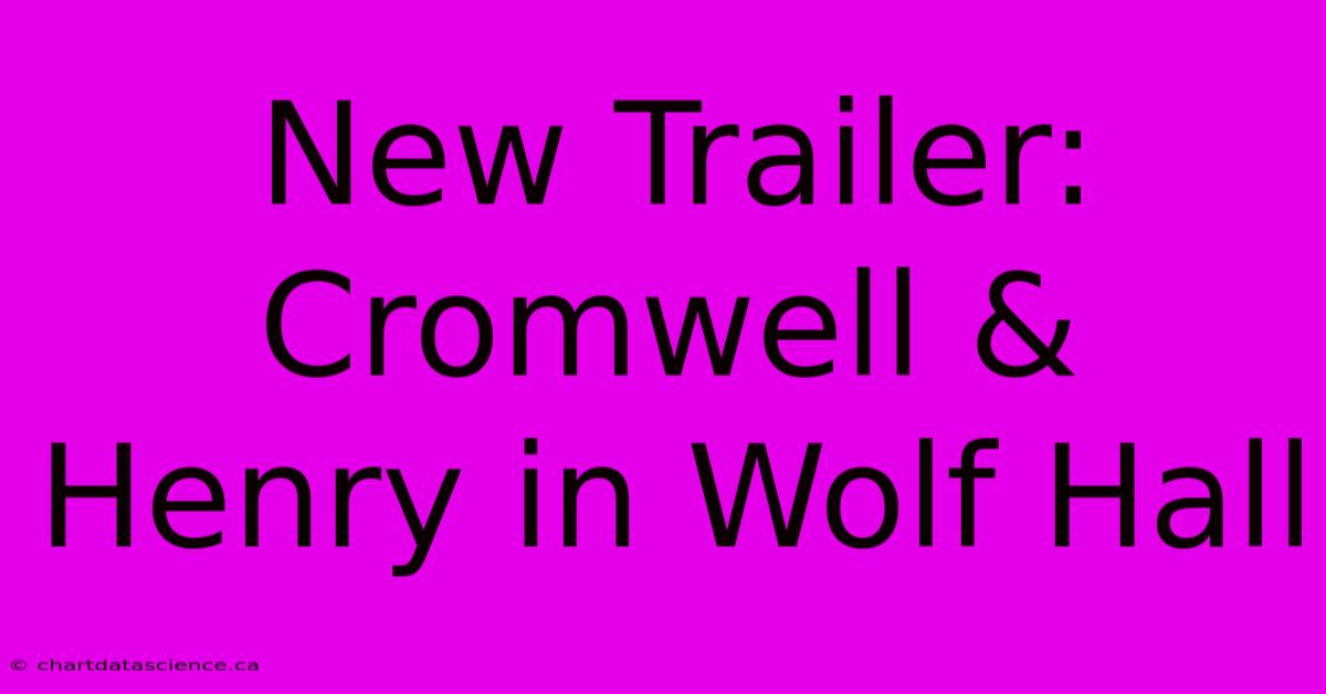 New Trailer: Cromwell & Henry In Wolf Hall 