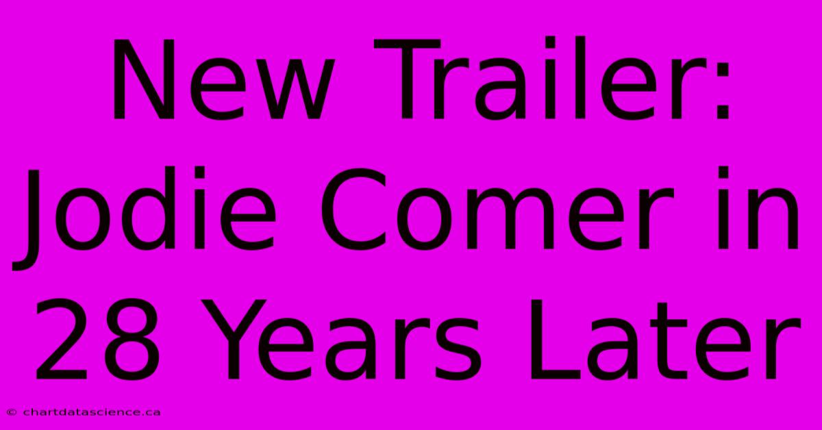 New Trailer: Jodie Comer In 28 Years Later