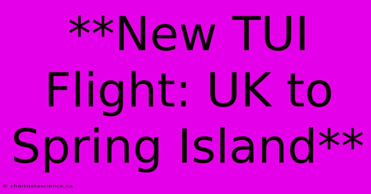 **New TUI Flight: UK To Spring Island**