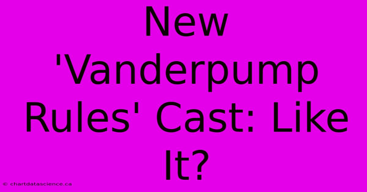 New 'Vanderpump Rules' Cast: Like It?