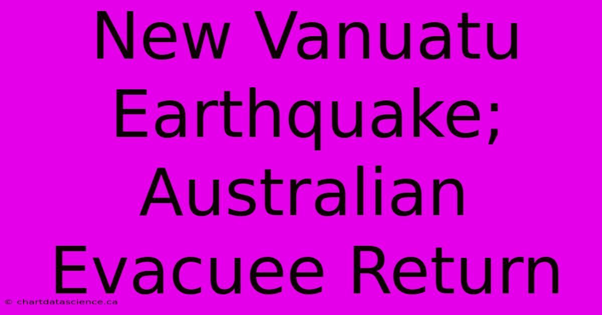 New Vanuatu Earthquake; Australian Evacuee Return