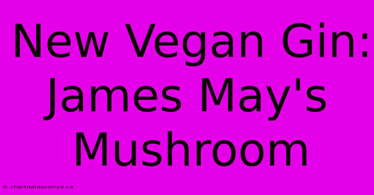 New Vegan Gin: James May's Mushroom