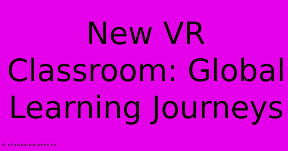 New VR Classroom: Global Learning Journeys