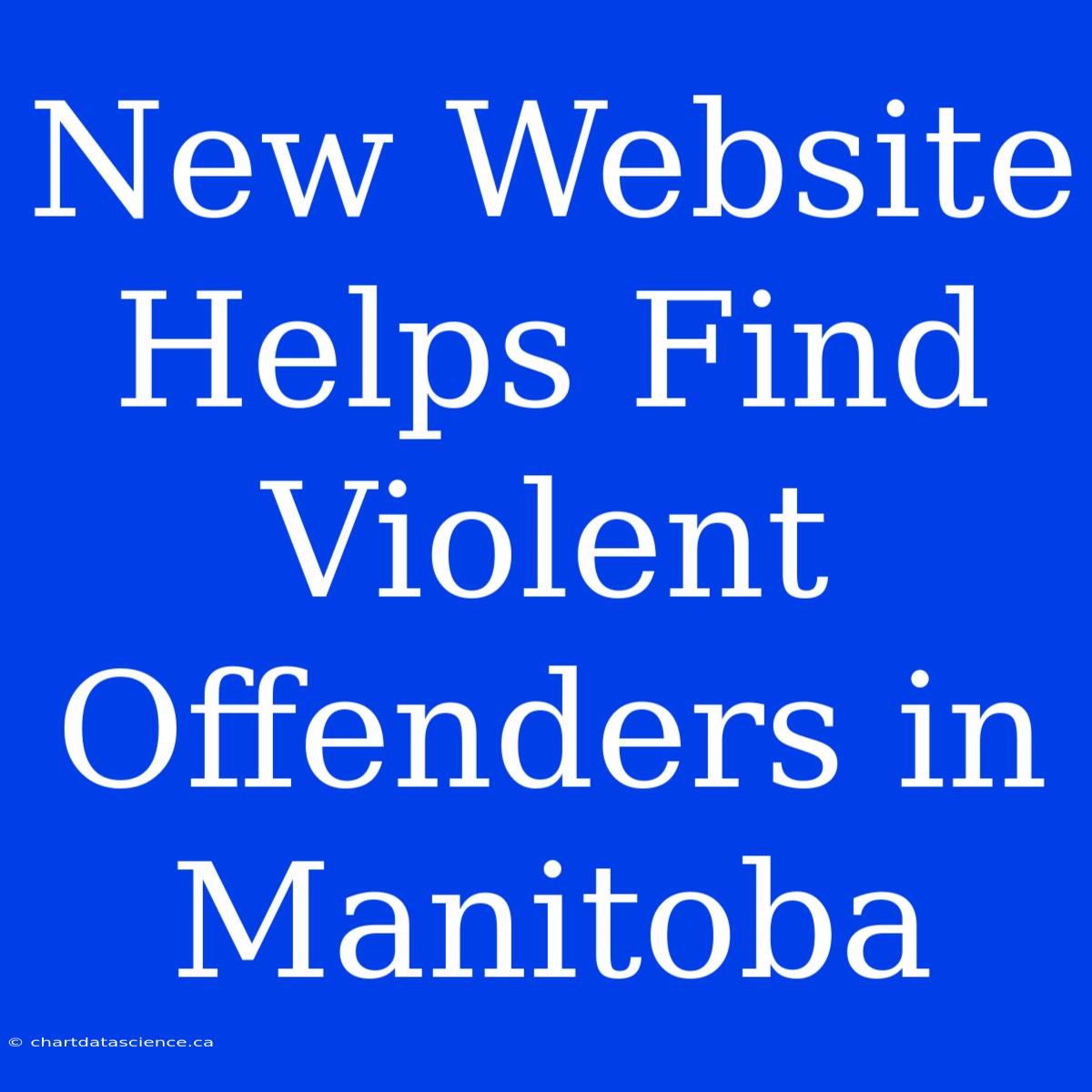 New Website Helps Find Violent Offenders In Manitoba