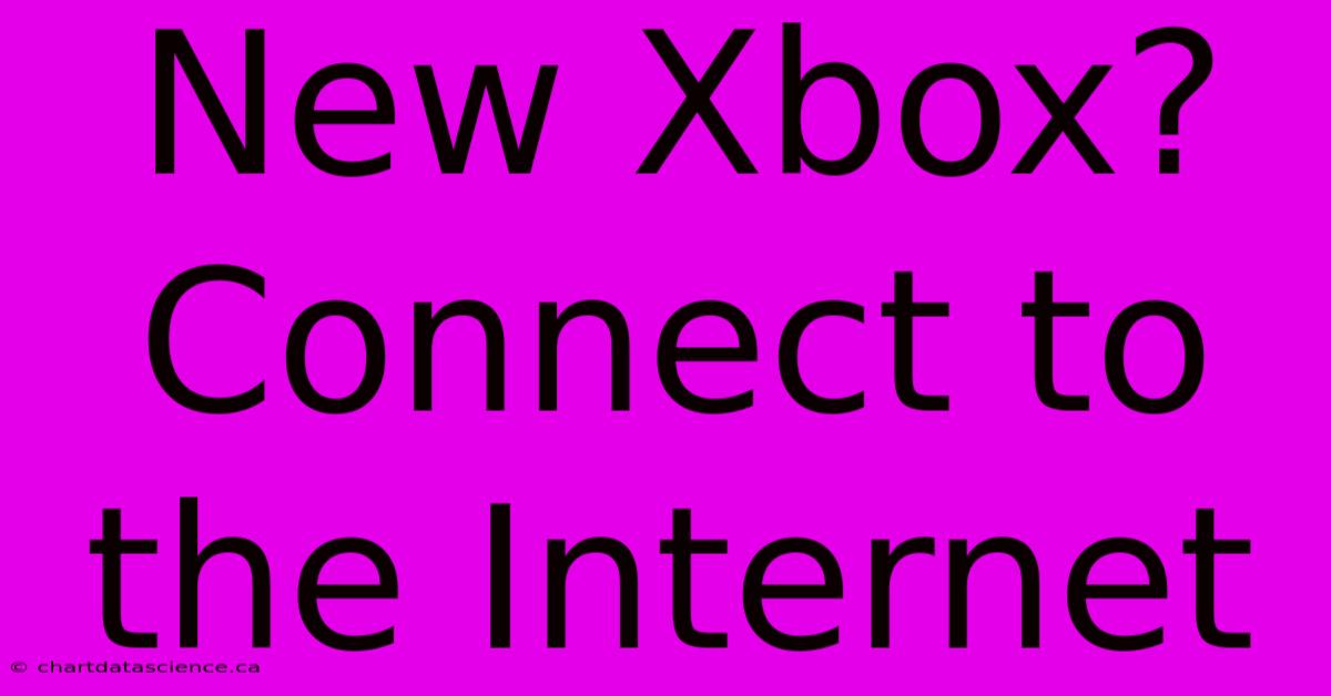 New Xbox?  Connect To The Internet