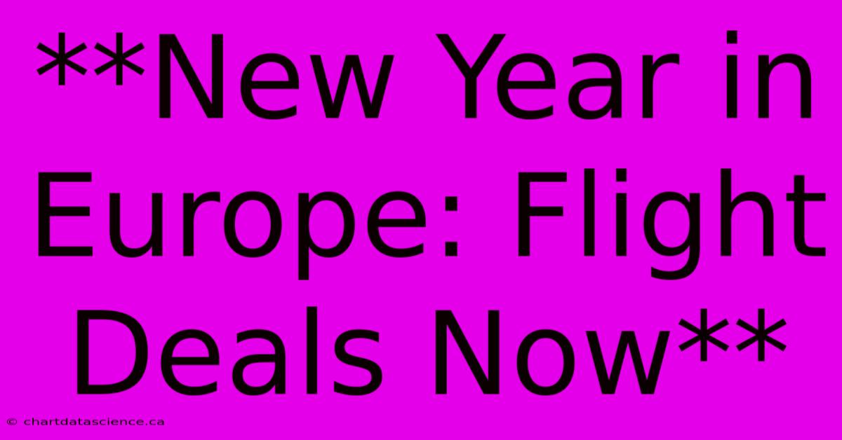 **New Year In Europe: Flight Deals Now**