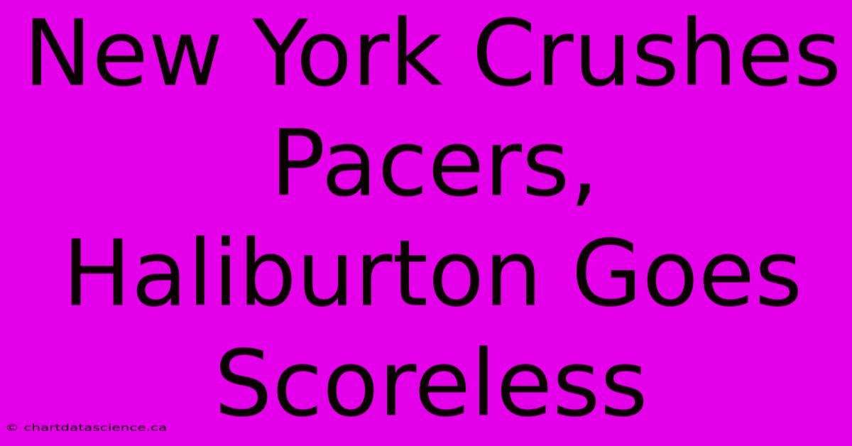 New York Crushes Pacers, Haliburton Goes Scoreless