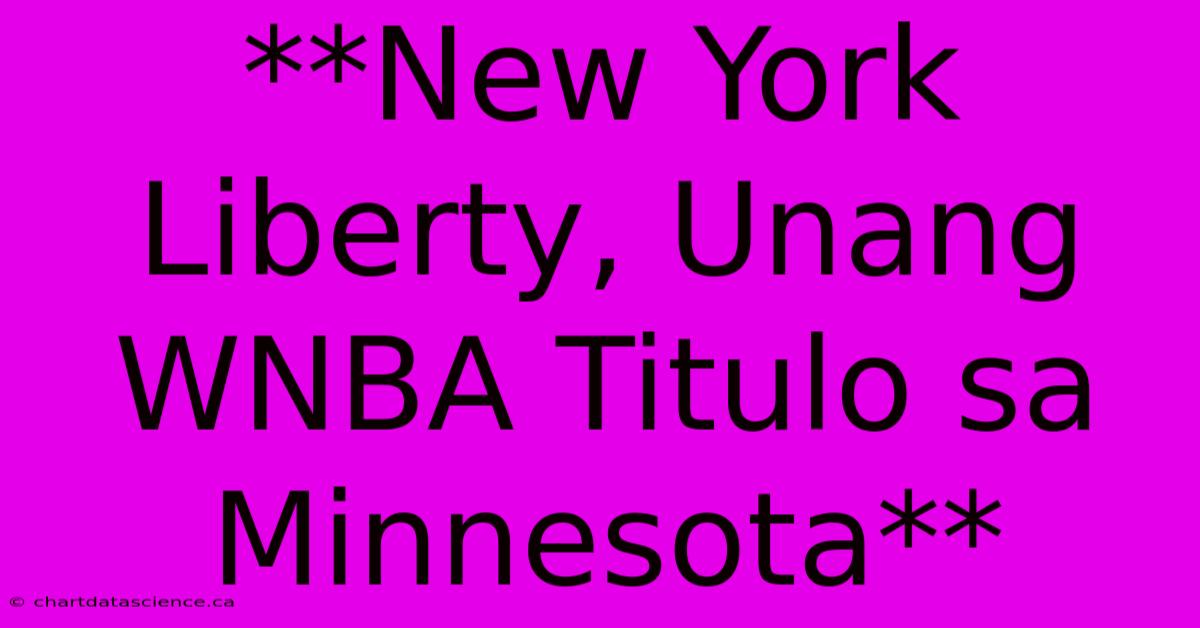 **New York Liberty, Unang WNBA Titulo Sa Minnesota** 