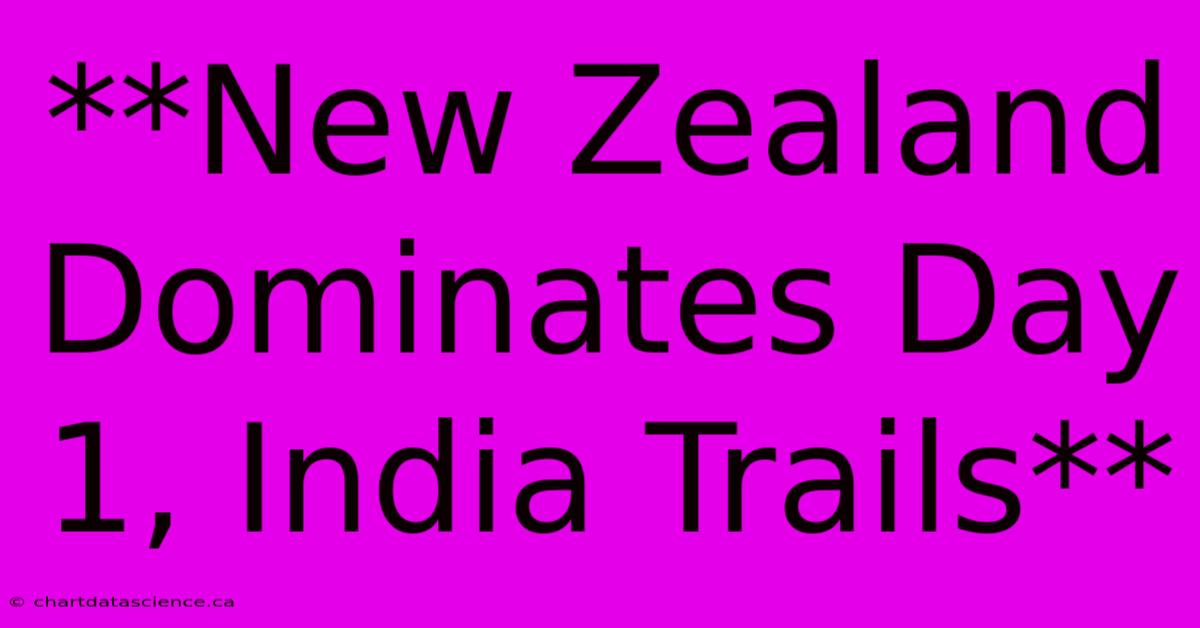 **New Zealand Dominates Day 1, India Trails**