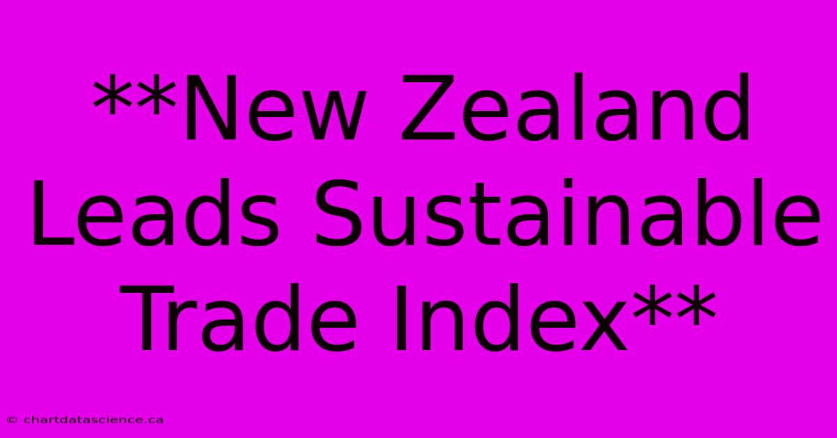 **New Zealand Leads Sustainable Trade Index** 