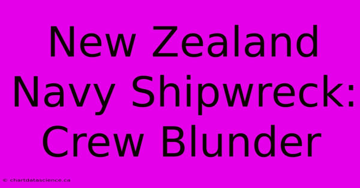 New Zealand Navy Shipwreck: Crew Blunder