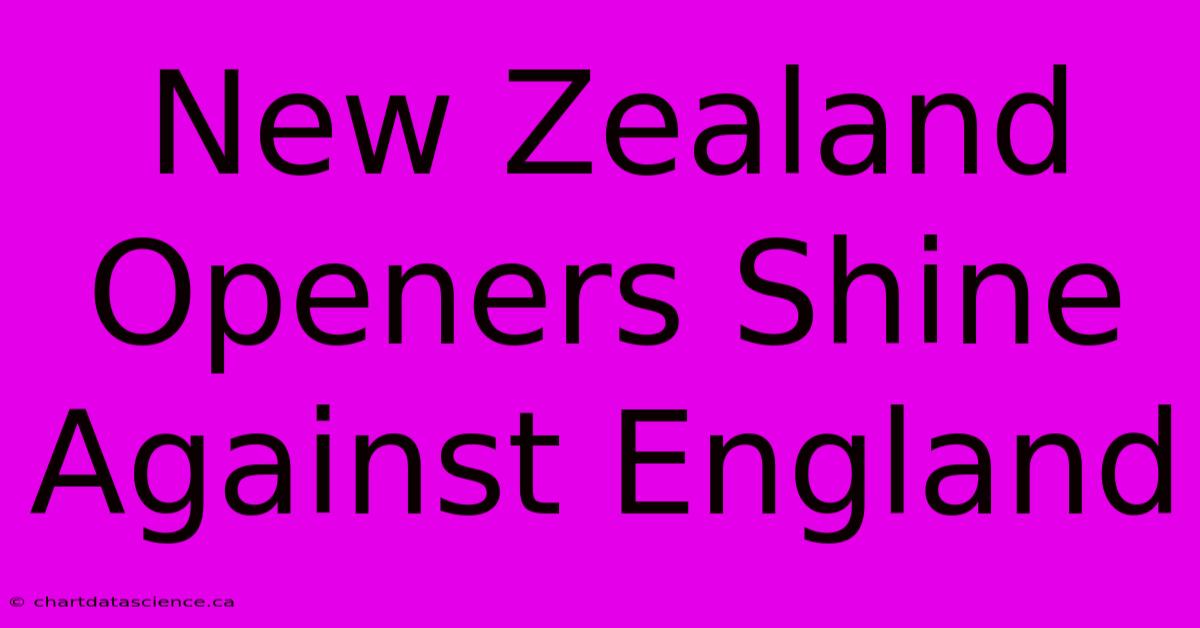 New Zealand Openers Shine Against England