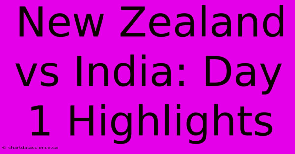 New Zealand Vs India: Day 1 Highlights