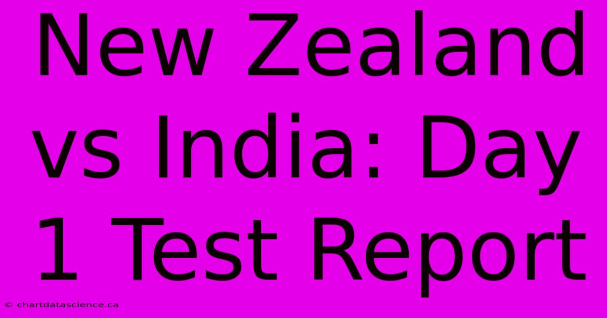 New Zealand Vs India: Day 1 Test Report