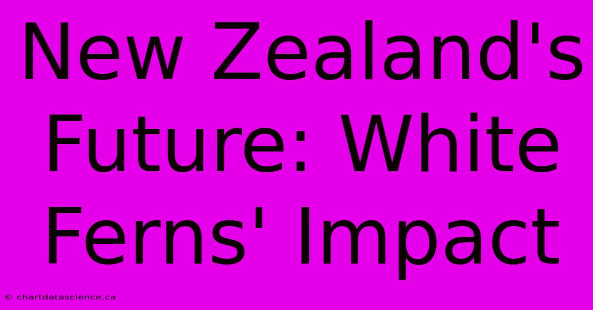 New Zealand's Future: White Ferns' Impact 