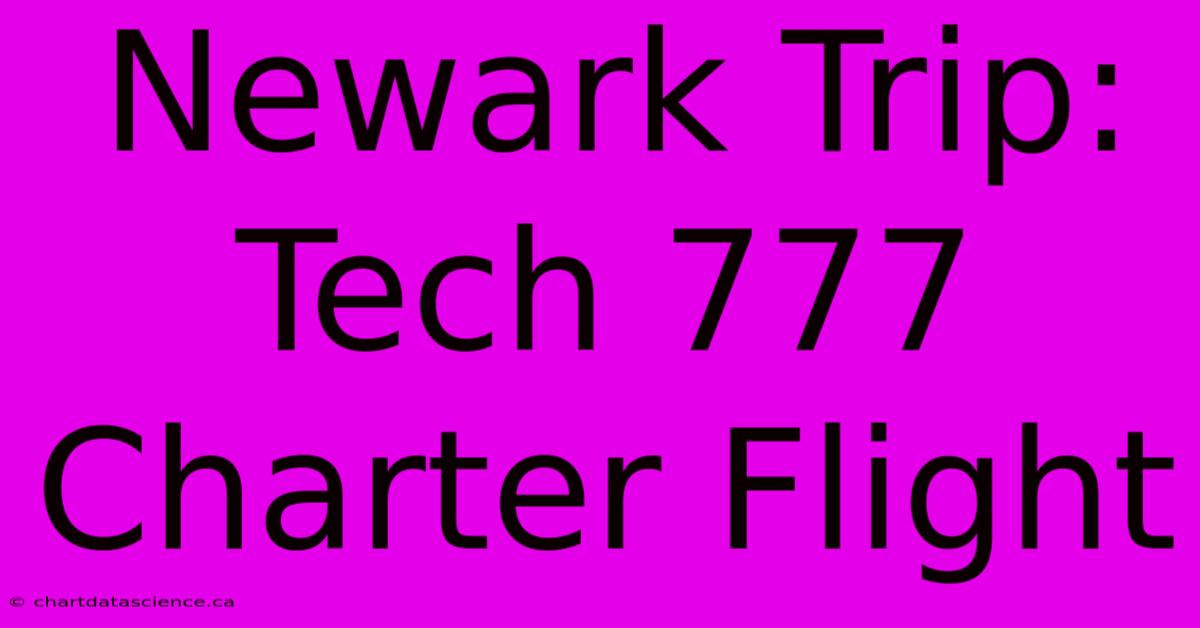 Newark Trip: Tech 777 Charter Flight